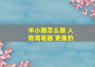 米小圈怎么画 人物简笔画 更像的